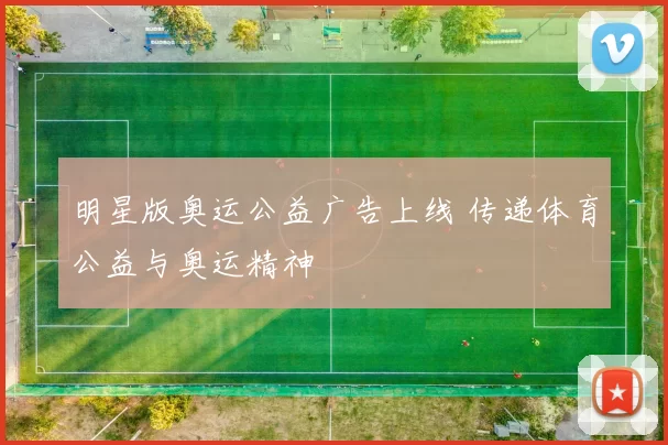 明星版奥运公益广告上线 传递体育公益与奥运精神