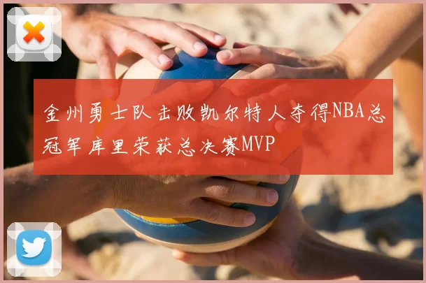 金州勇士队击败凯尔特人夺得NBA总冠军库里荣获总决赛MVP