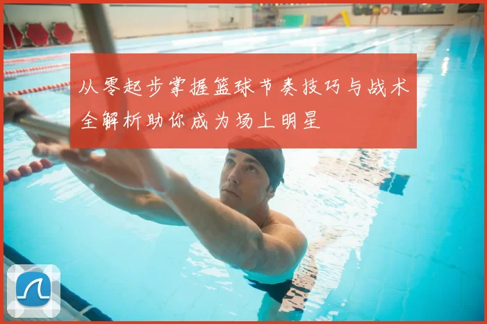 从零起步掌握篮球节奏技巧与战术全解析助你成为场上明星