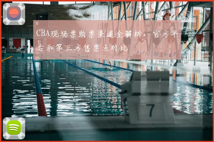 CBA现场票购票渠道全解析，官方平台和第三方售票点对比