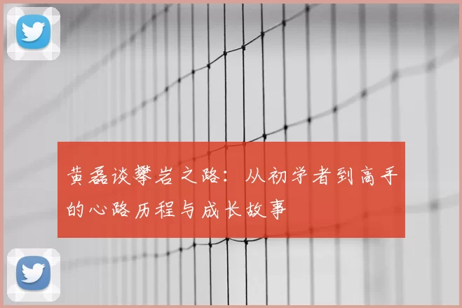 黄磊谈攀岩之路：从初学者到高手的心路历程与成长故事