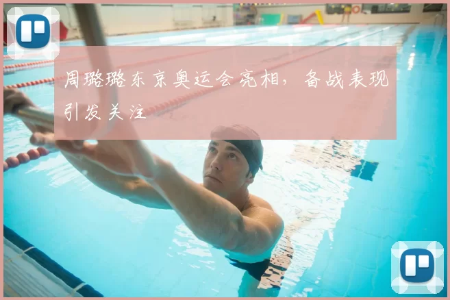 周璐璐东京奥运会亮相,备战表现引发关注