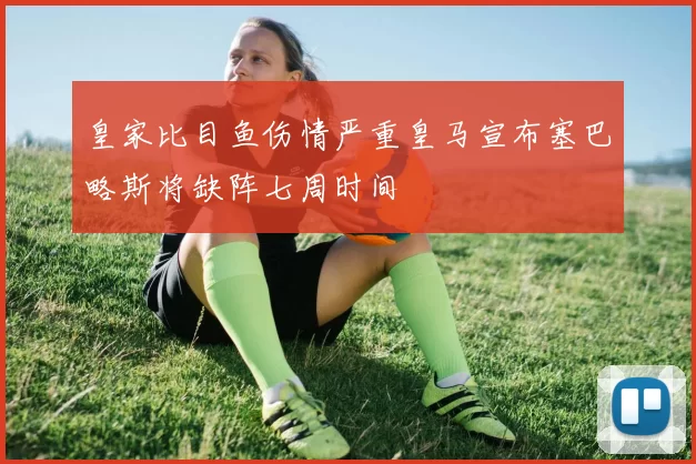 皇家比目鱼伤情严重皇马宣布塞巴略斯将缺阵七周时间