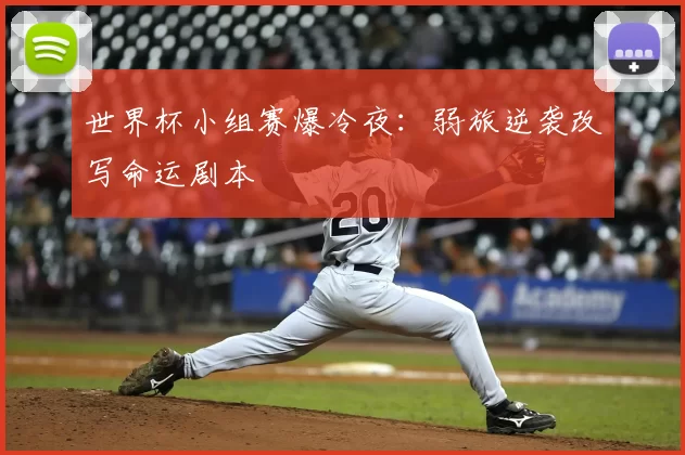 世界杯小组赛爆冷夜:弱旅逆袭改写命运剧本