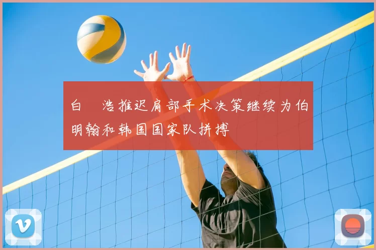 白昇浩推迟肩部手术决策继续为伯明翰和韩国国家队拼搏