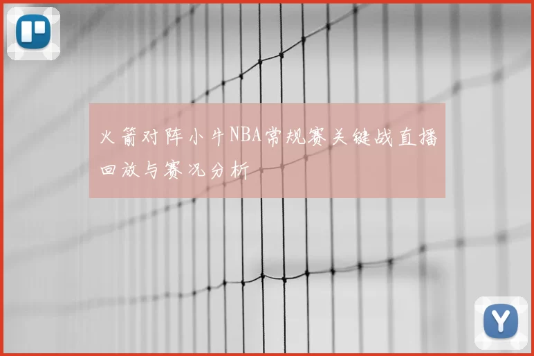 火箭对阵小牛NBA常规赛关键战直播回放与赛况分析