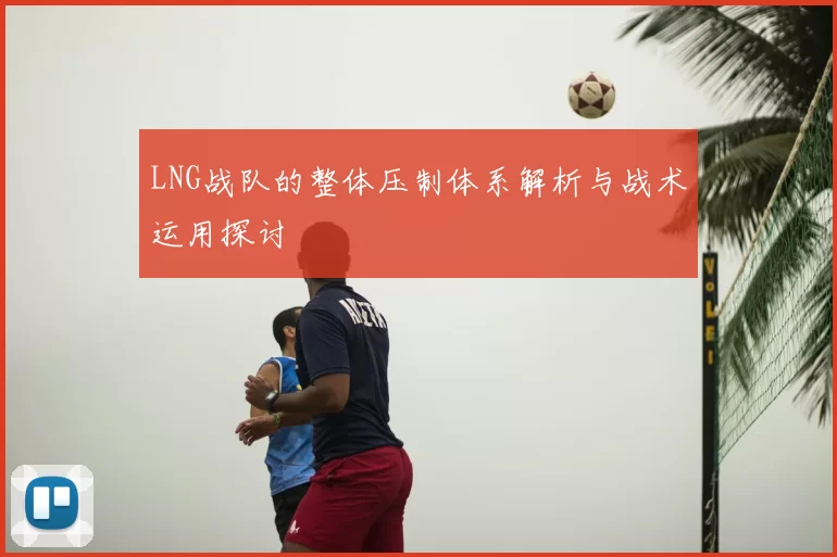 LNG战队的整体压制体系解析与战术运用探讨