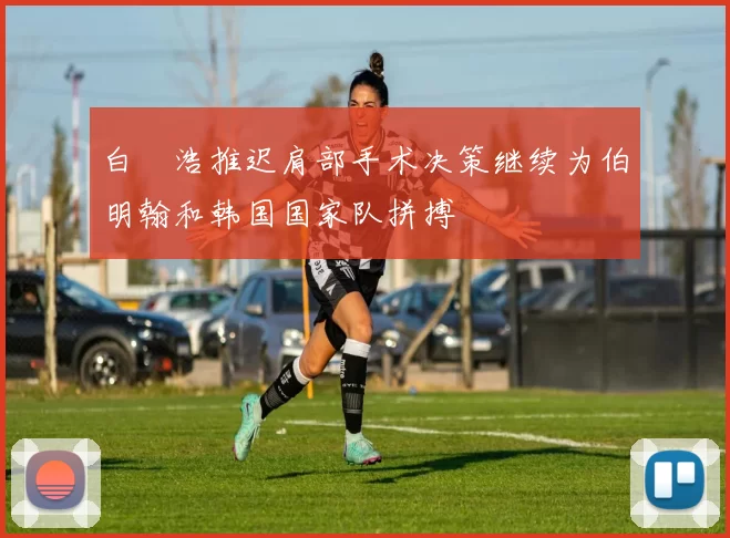 白昇浩推迟肩部手术决策继续为伯明翰和韩国国家队拼搏
