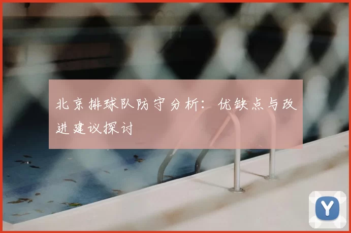 北京排球队防守分析:优缺点与改进建议探讨