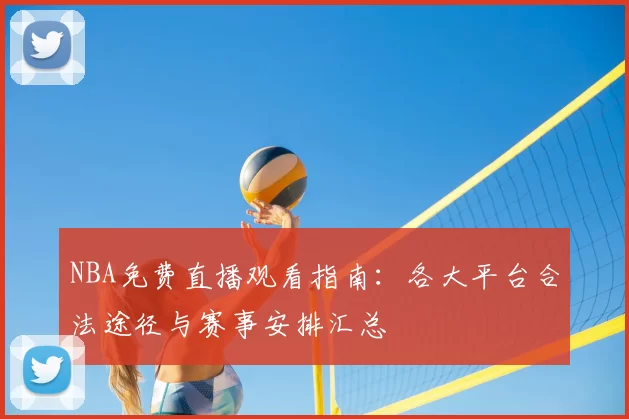 NBA免费直播观看指南：各大平台合法途径与赛事安排汇总