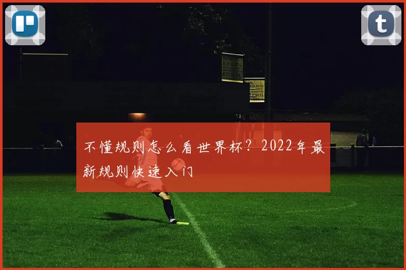 不懂规则怎么看世界杯?2022年最新规则快速入门