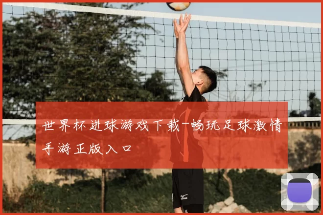 世界杯进球游戏下载-畅玩足球激情手游正版入口