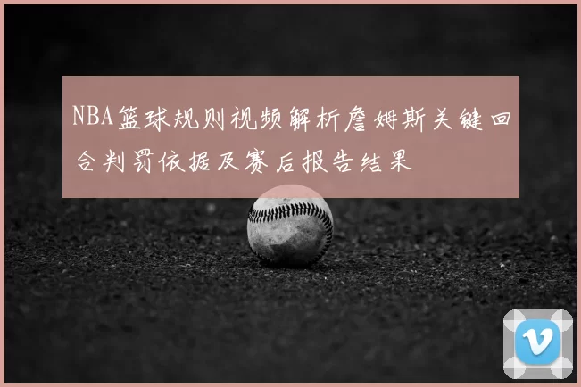 NBA篮球规则视频解析詹姆斯关键回合判罚依据及赛后报告结果