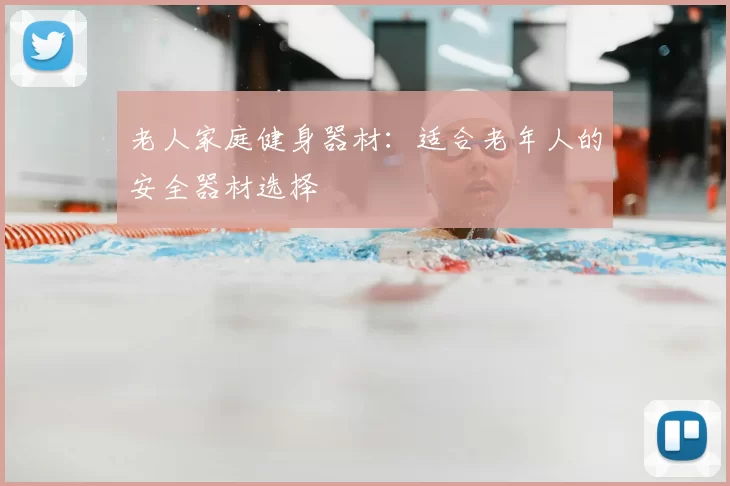 老人家庭健身器材:适合老年人的安全器材选择