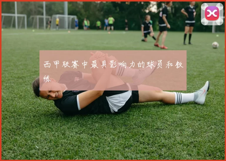 西甲联赛中最具影响力的球员和教练