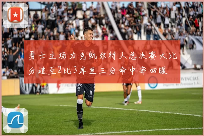 勇士主场力克凯尔特人总决赛大比分追至2比3库里三分命中率回暖