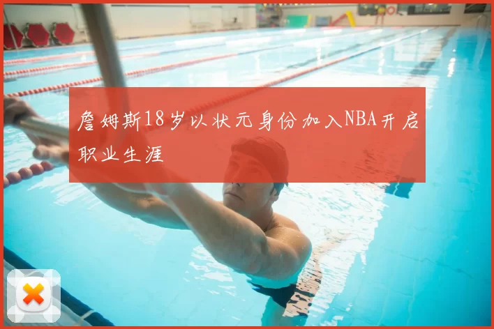 詹姆斯18岁以状元身份加入NBA开启职业生涯