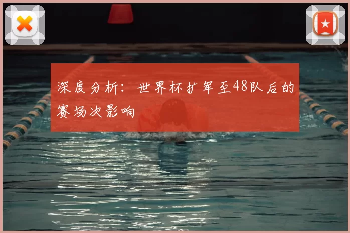 深度分析:世界杯扩军至48队后的赛场次影响