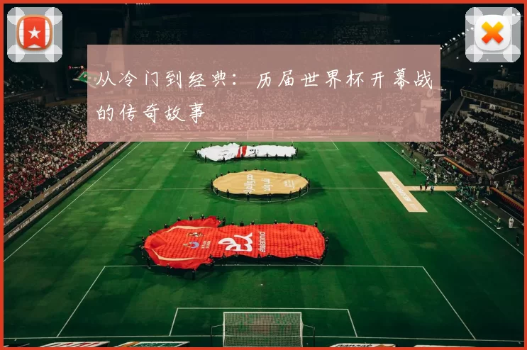 从冷门到经典:历届世界杯开幕战的传奇故事