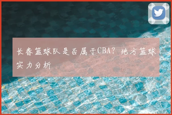 长春篮球队是否属于CBA？地方篮球实力分析