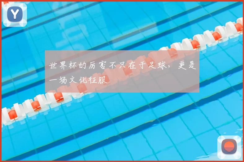 世界杯的厉害不只在于足球,更是一场文化征服