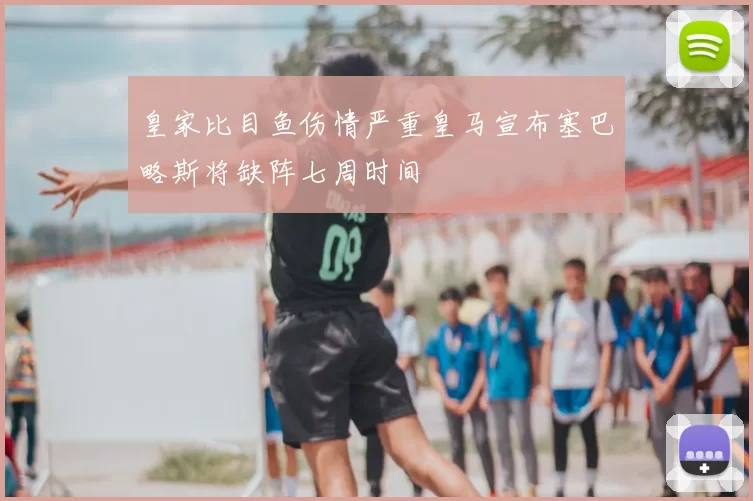 皇家比目鱼伤情严重皇马宣布塞巴略斯将缺阵七周时间