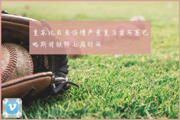皇家比目鱼伤情严重皇马宣布塞巴略斯将缺阵七周时间