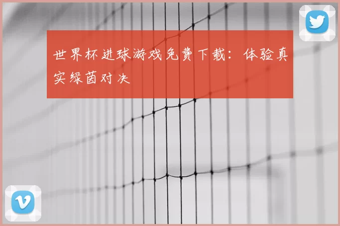 世界杯进球游戏免费下载:体验真实绿茵对决