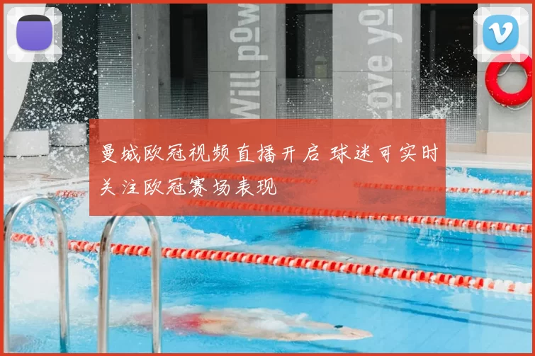 曼城欧冠视频直播开启 球迷可实时关注欧冠赛场表现
