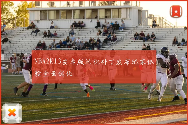 NBA2K13安卓版汉化补丁发布玩家体验全面优化