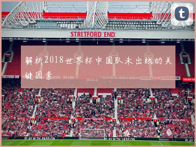 解析2018世界杯中国队未出线的关键因素
