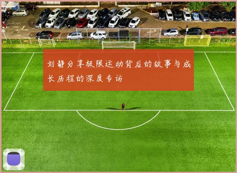 刘静分享极限运动背后的故事与成长历程的深度专访