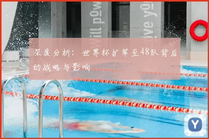 深度分析:世界杯扩军至48队背后的战略与影响