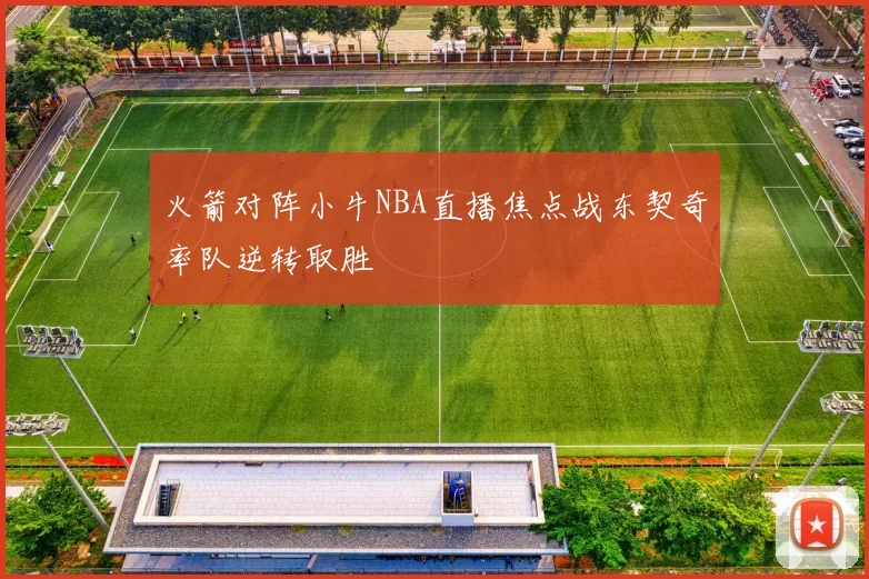 火箭对阵小牛NBA直播焦点战东契奇率队逆转取胜