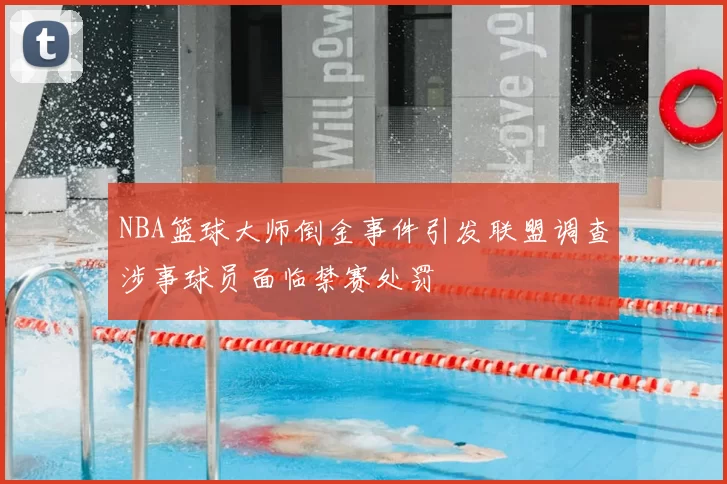 NBA篮球大师倒金事件引发联盟调查涉事球员面临禁赛处罚