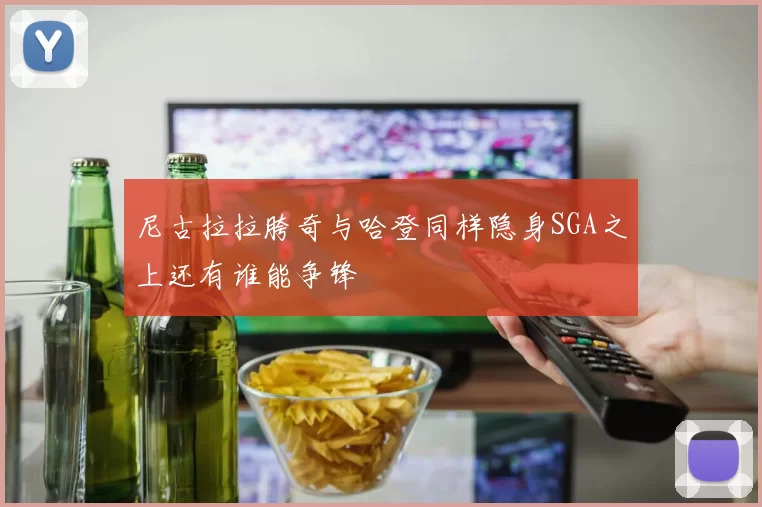 尼古拉拉胯奇与哈登同样隐身SGA之上还有谁能争锋