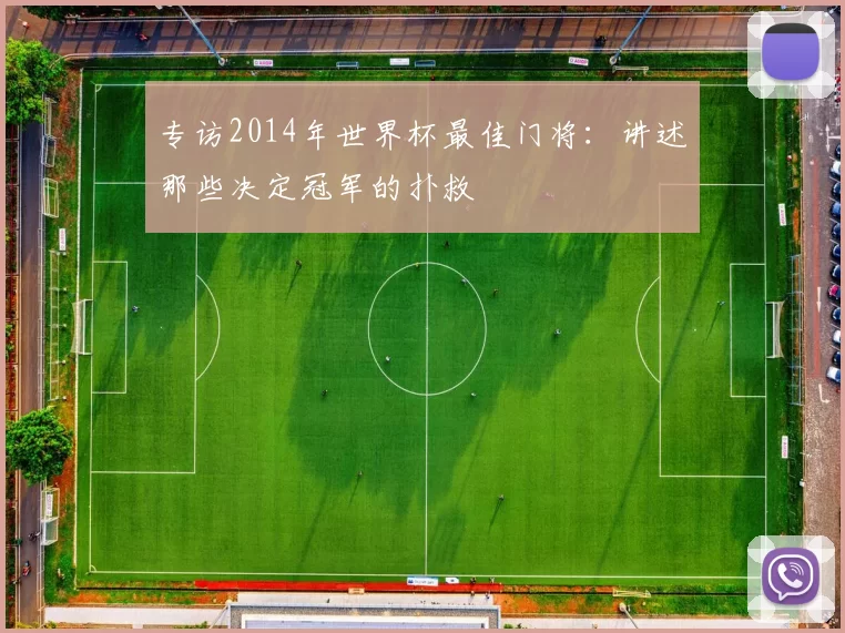 专访2014年世界杯最佳门将：讲述那些决定冠军的扑救
