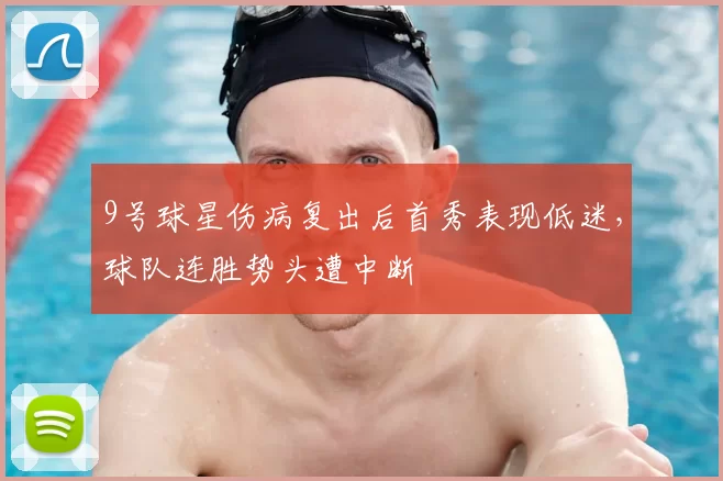 9号球星伤病复出后首秀表现低迷,球队连胜势头遭中断