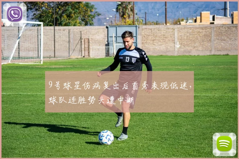 9号球星伤病复出后首秀表现低迷,球队连胜势头遭中断