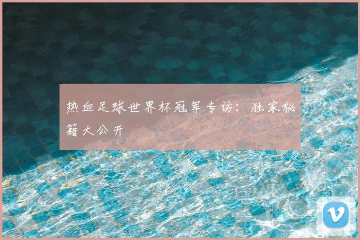 热血足球世界杯冠军专访：独家秘籍大公开