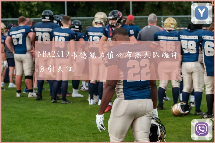 NBA2K19韦德能力值公布热火队魂评分引关注