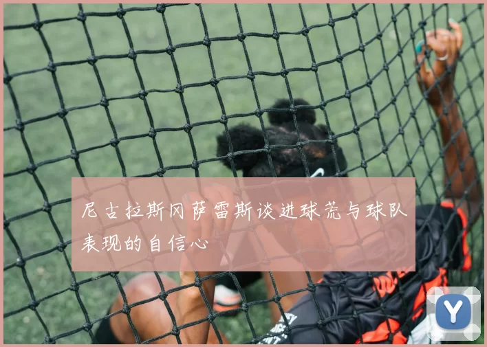 尼古拉斯冈萨雷斯谈进球荒与球队表现的自信心