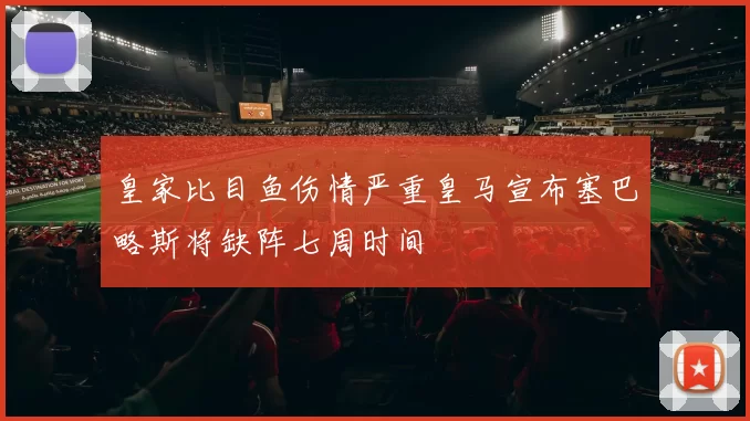 皇家比目鱼伤情严重皇马宣布塞巴略斯将缺阵七周时间
