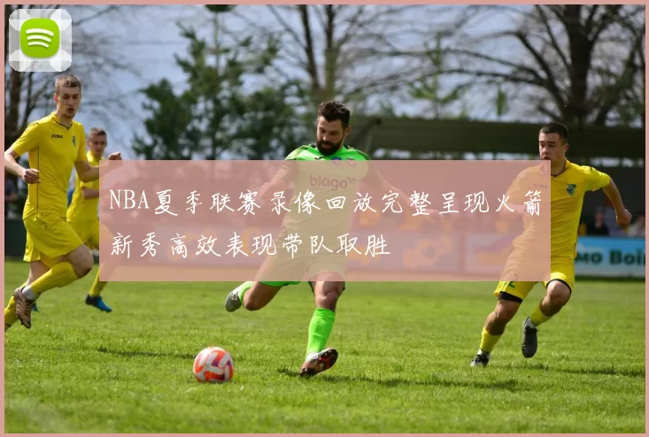 NBA夏季联赛录像回放完整呈现火箭新秀高效表现带队取胜