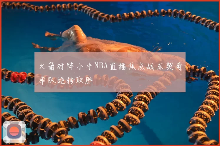 火箭对阵小牛NBA直播焦点战东契奇率队逆转取胜