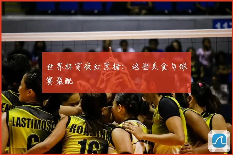 世界杯宵夜红黑榜:这些美食与球赛最配