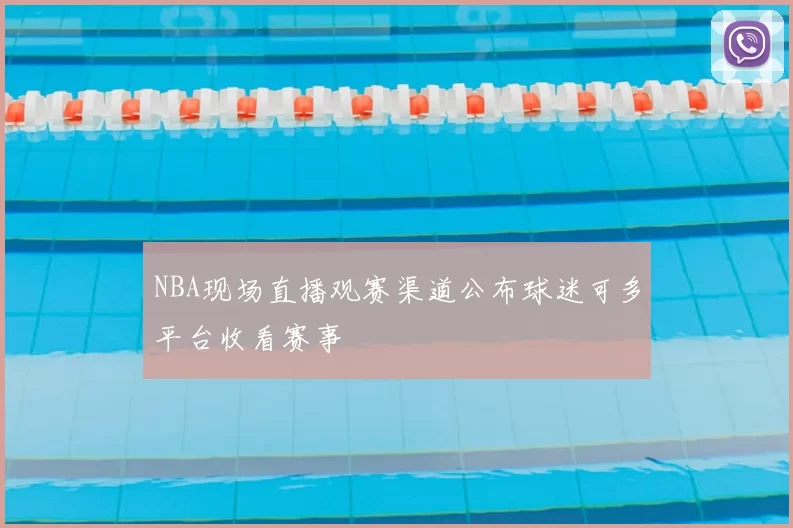 NBA现场直播观赛渠道公布球迷可多平台收看赛事