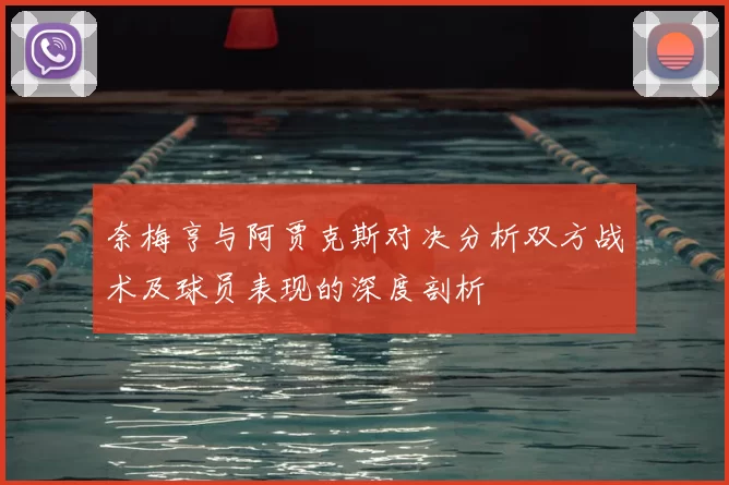 奈梅亨与阿贾克斯对决分析双方战术及球员表现的深度剖析