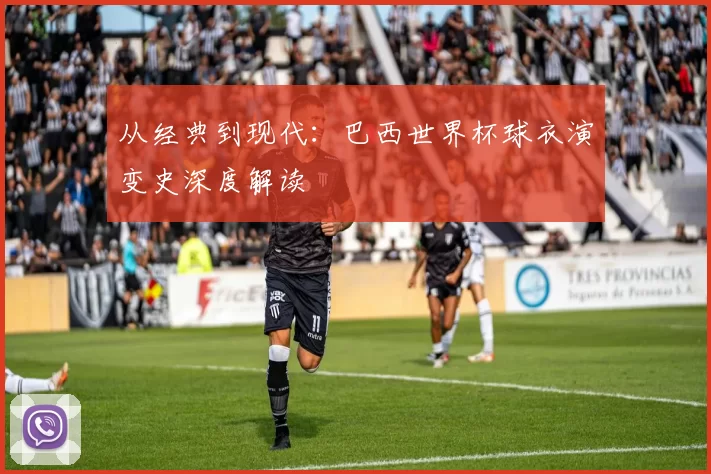 从经典到现代:巴西世界杯球衣演变史深度解读