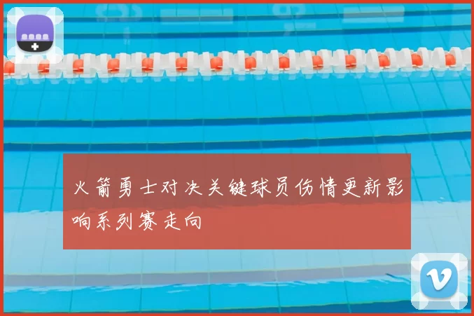 火箭勇士对决关键球员伤情更新影响系列赛走向